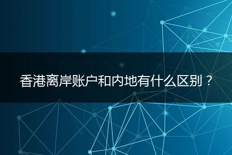 香港离岸账户和内地有什么区别？