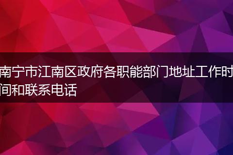 南宁市江南区政府各职能部门地址工作时间和联系电话