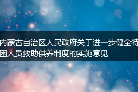 内蒙古自治区人民政府关于进一步健全特困人员救助供养制度的实施意见