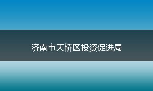 济南市天桥区投资促进局