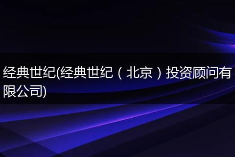 经典世纪(经典世纪（北京）投资顾问有限公司)