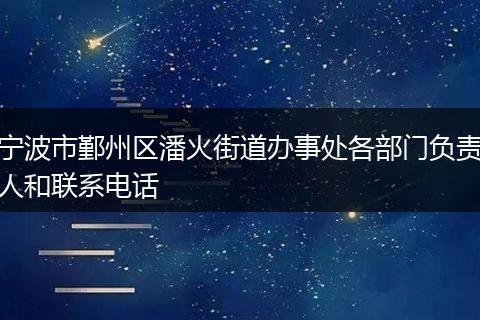 宁波市鄞州区潘火街道办事处各部门负责人和联系电话