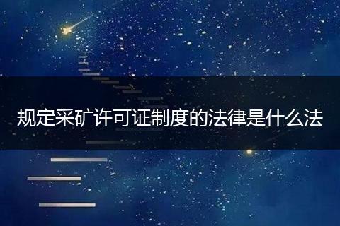 规定采矿许可证制度的法律是什么法