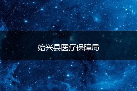 始兴县医疗保障局
