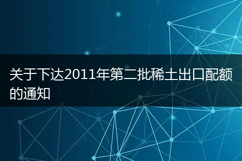 关于下达2011年第二批稀土出口配额的通知