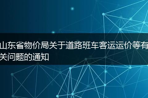 山东省物价局关于道路班车客运运价等有关问题的通知