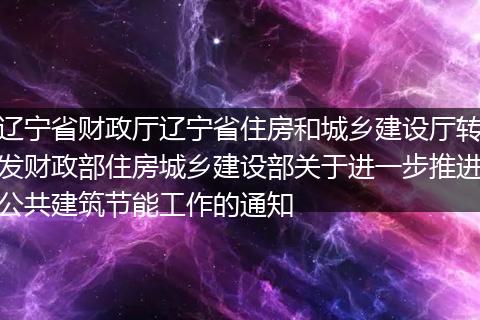 辽宁省财政厅辽宁省住房和城乡建设厅转发财政部住房城乡建设部关于进一步推进公共建筑节能工作的通知