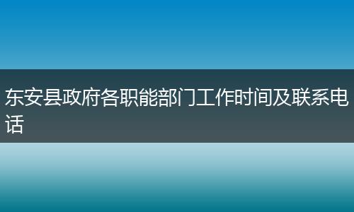 东安县政府各职能部门工作时间及联系电话