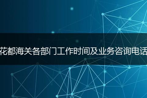 花都海关各部门工作时间及业务咨询电话