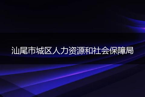 汕尾市城区人力资源和社会保障局