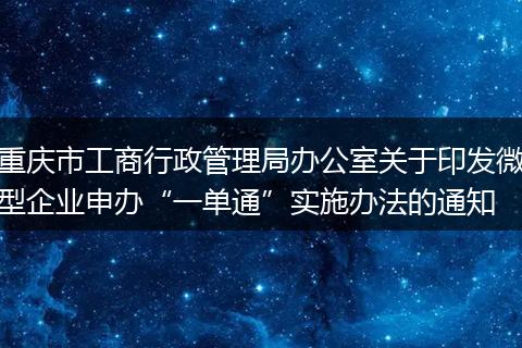 重庆市工商行政管理局办公室关于印发微型企业申办“一单通”实施办法的通知