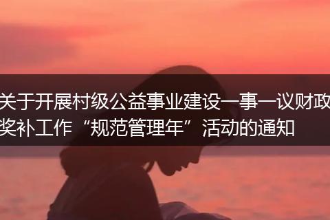 关于开展村级公益事业建设一事一议财政奖补工作“规范管理年”活动的通知