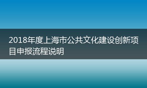 2018年度上海市公共文化建设创新项目申报流程说明