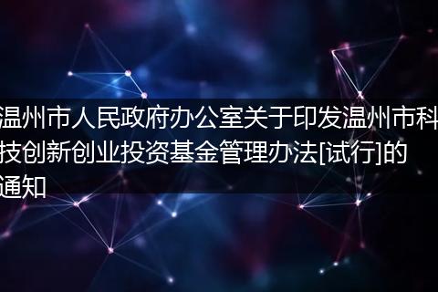 温州市人民政府办公室关于印发温州市科技创新创业投资基金管理办法[试行]的通知