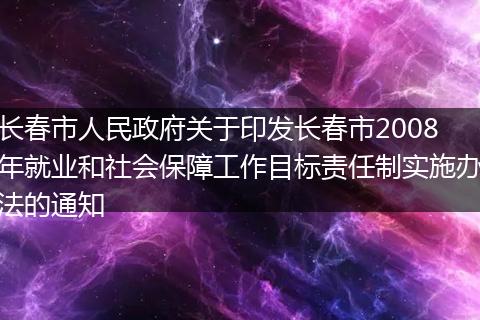 长春市人民政府关于印发长春市2008年就业和社会保障工作目标责任制实施办法的通知