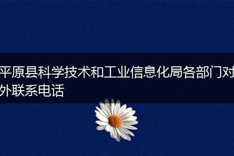 平原县科学技术和工业信息化局各部门对外联系电话