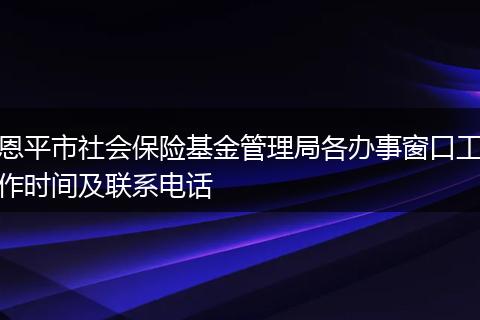 恩平市社会保险基金管理局各办事窗口工作时间及联系电话
