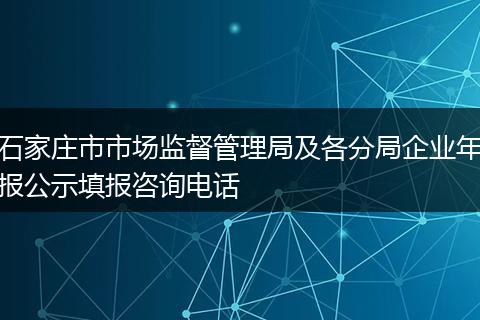 石家庄市市场监督管理局及各分局企业年报公示填报咨询电话