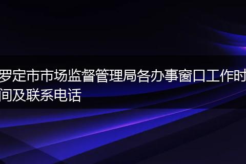 罗定市市场监督管理局各办事窗口工作时间及联系电话