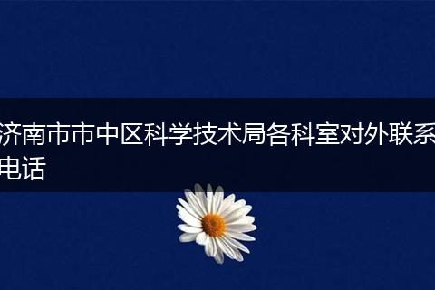 济南市市中区科学技术局各科室对外联系电话