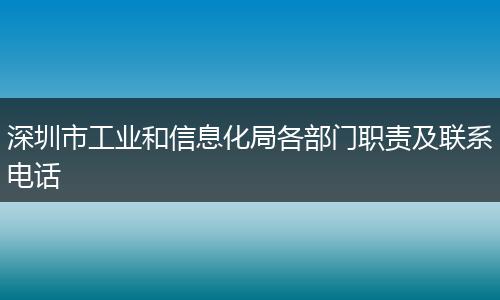 深圳市工业和信息化局各部门职责及联系电话
