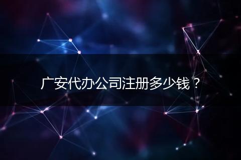 广安代办公司注册多少钱?
