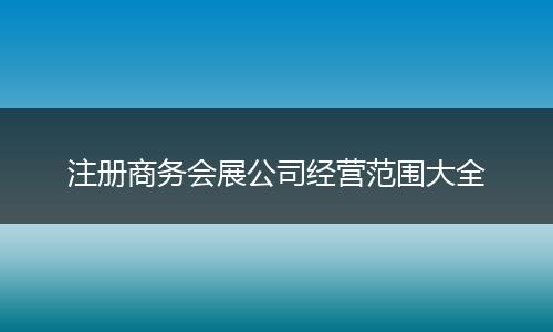注册商务会展公司经营范围大全