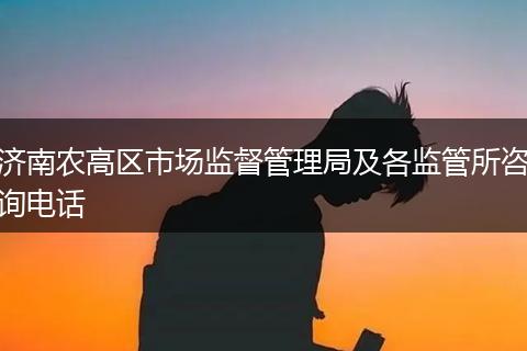 济南农高区市场监督管理局及各监管所咨询电话