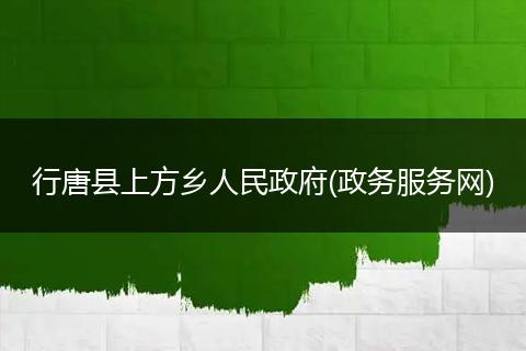 行唐县上方乡人民政府(政务服务网)
