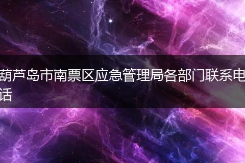 葫芦岛市南票区应急管理局各部门联系电话