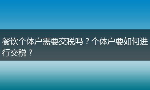 餐饮个体户需要交税吗？个体户要如何进行交税？