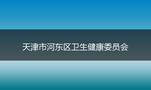 天津市河东区卫生健康委员会