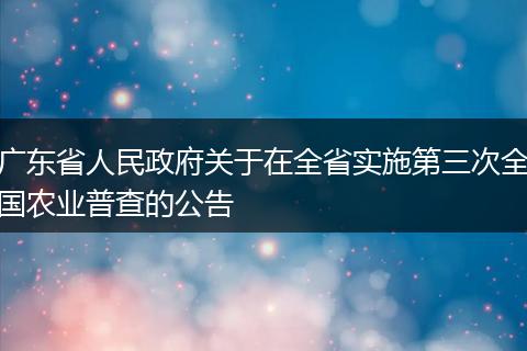 广东省人民政府关于在全省实施第三次全国农业普查的公告