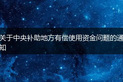 关于中央补助地方有偿使用资金问题的通知