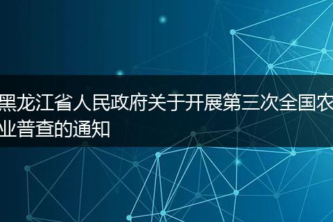 黑龙江省人民政府关于开展第三次全国农业普查的通知