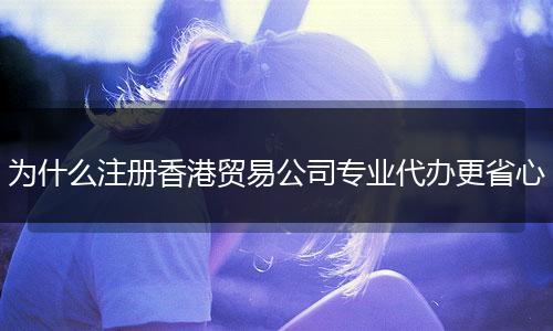 为什么注册香港贸易公司专业代办更省心