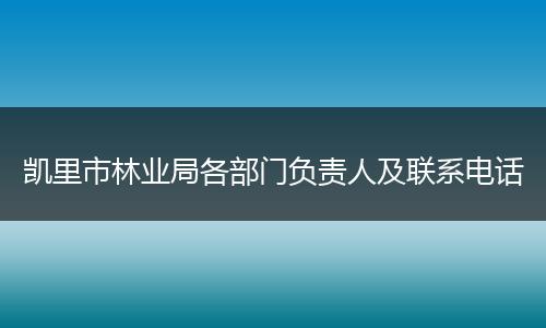 凯里市林业局各部门负责人及联系电话