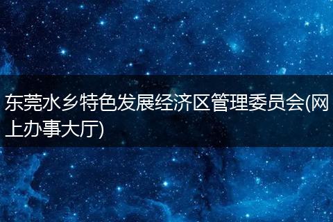 东莞水乡特色发展经济区管理委员会(网上办事大厅)