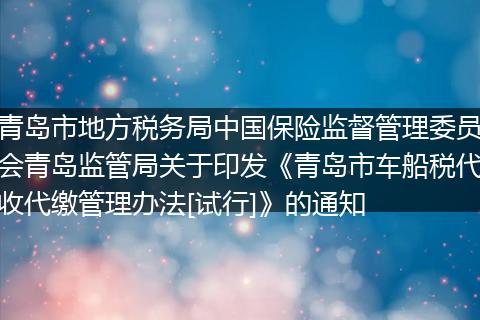 青岛市地方税务局中国保险监督管理委员会青岛监管局关于印发《青岛市车船税代收代缴管理办法[试行]》的通知