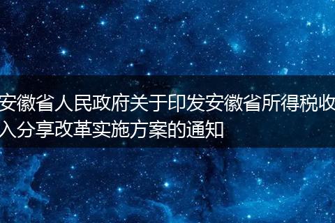 安徽省人民政府关于印发安徽省所得税收入分享改革实施方案的通知