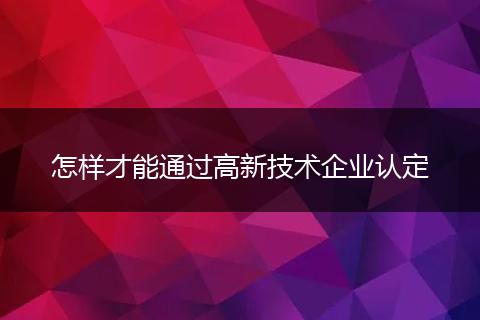 怎样才能通过高新技术企业认定