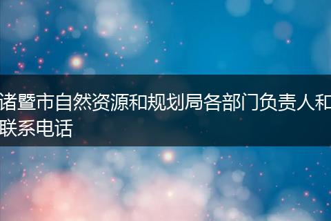 诸暨市自然资源和规划局各部门负责人和联系电话