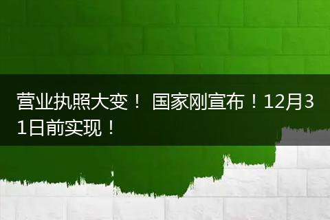 营业执照大变! 国家刚宣布!12月31日前实现!