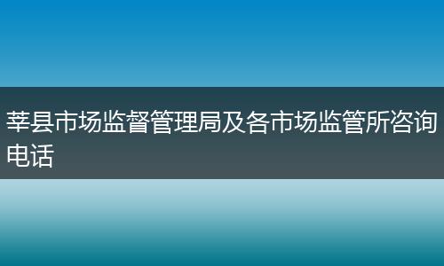 莘县市场监督管理局及各市场监管所咨询电话