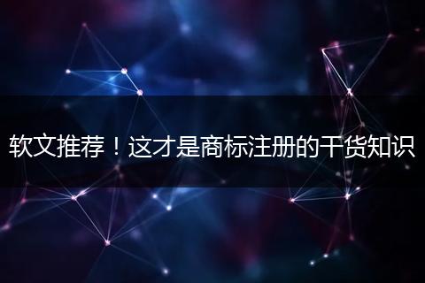 软文推荐!这才是商标注册的干货知识
