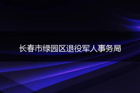 长春市绿园区退役军人事务局