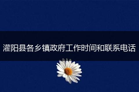 灌阳县各乡镇政府工作时间和联系电话