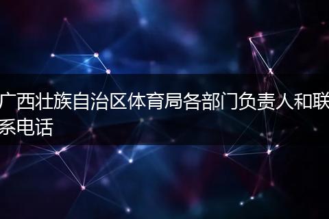 广西壮族自治区体育局各部门负责人和联系电话