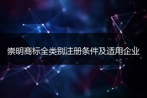 崇明商标全类别注册条件及适用企业