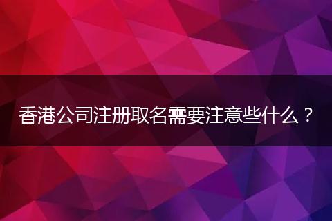 香港公司注册取名需要注意些什么？